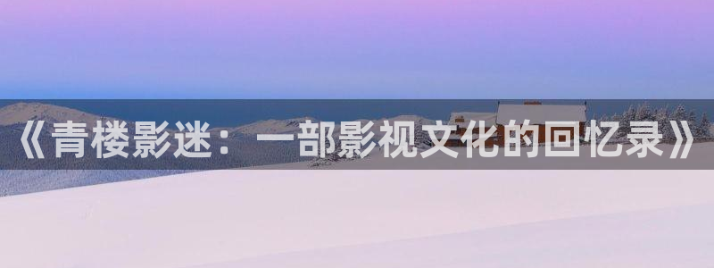 金桔影视哪里下载：《青楼影迷：一部影视文化的回忆录》