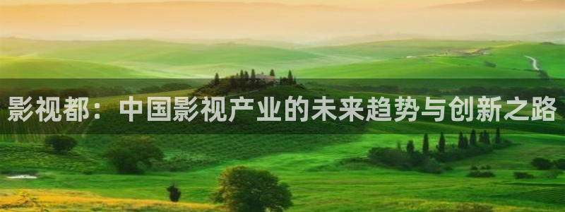 金桔 影视：影视都：中国影视产业的未来趋势与创新之路