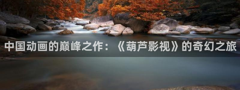 下载金桔影视：中国动画的巅峰之作：《葫芦影视》的奇幻之旅