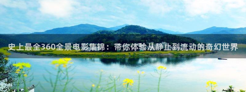 金桔影视哪里下载：史上最全360全景电影集锦：带你体验从静止到流动的奇幻世界
