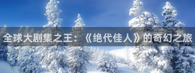 金桔种植视频：全球大剧集之王：《绝代佳人》的奇幻之旅