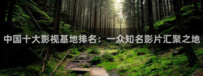 金桔影视哪里下载：中国十大影视基地排名：一众知名影片汇聚之地